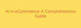AI in eCommerce: A Comprehensive Guide