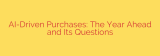 AI-Driven Purchases: The Year Ahead and Its Questions