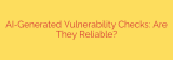 AI-Generated Vulnerability Checks: Are They Reliable?