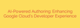 AI-Powered Authoring: Enhancing Google Cloud’s Developer Experience