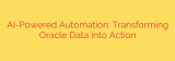 AI-Powered Automation: Transforming Oracle Data into Action