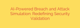 AI-Powered Breach and Attack Simulation: Redefining Security Validation
