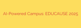 AI-Powered Campus: EDUCAUSE 2025