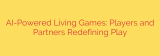 AI-Powered Living Games: Players and Partners Redefining Play