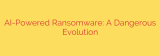 AI-Powered Ransomware: A Dangerous Evolution