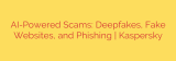 AI-Powered Scams: Deepfakes, Fake Websites, and Phishing | Kaspersky