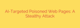 AI-Targeted Poisoned Web Pages: A Stealthy Attack