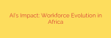 AI’s Impact: Workforce Evolution in Africa
