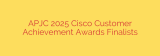 APJC 2025 Cisco Customer Achievement Awards Finalists