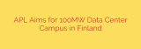 APL Aims for 100MW Data Center Campus in Finland