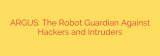 ARGUS: The Robot Guardian Against Hackers and Intruders