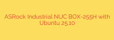 ASRock Industrial NUC BOX-255H with Ubuntu 25.10
