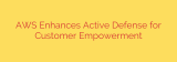AWS Enhances Active Defense for Customer Empowerment