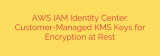AWS IAM Identity Center: Customer-Managed KMS Keys for Encryption at Rest