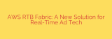 AWS RTB Fabric: A New Solution for Real-Time Ad Tech
