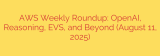 AWS Weekly Roundup: OpenAI, Reasoning, EVS, and Beyond (August 11, 2025)