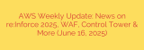AWS Weekly Update: News on re:Inforce 2025, WAF, Control Tower & More (June 16, 2025)