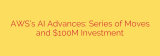 AWS’s AI Advances: Series of Moves and $100M Investment
