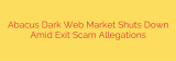 Abacus Dark Web Market Shuts Down Amid Exit Scam Allegations