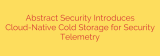 Abstract Security Introduces Cloud-Native Cold Storage for Security Telemetry