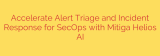 Accelerate Alert Triage and Incident Response for SecOps with Mitiga Helios AI