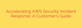 Accelerating AWS Security Incident Response: A Customer’s Guide