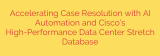 Accelerating Case Resolution with AI Automation and Cisco’s High-Performance Data Center Stretch Database