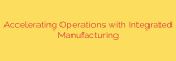 Accelerating Operations with Integrated Manufacturing