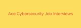 Ace Cybersecurity Job Interviews