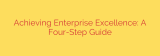 Achieving Enterprise Excellence: A Four-Step Guide