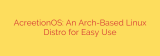 AcreetionOS: An Arch-Based Linux Distro for Easy Use