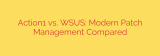 Action1 vs. WSUS: Modern Patch Management Compared