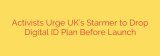 Activists Urge UK’s Starmer to Drop Digital ID Plan Before Launch