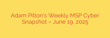 Adam Pilton’s Weekly MSP Cyber Snapshot – June 19, 2025
