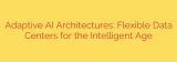 Adaptive AI Architectures: Flexible Data Centers for the Intelligent Age