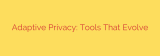Adaptive Privacy: Tools That Evolve