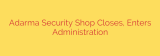 Adarma Security Shop Closes, Enters Administration