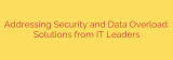 Addressing Security and Data Overload: Solutions from IT Leaders