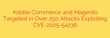 Adobe Commerce and Magento Targeted in Over 250 Attacks Exploiting CVE-2025-54236