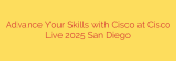 Advance Your Skills with Cisco at Cisco Live 2025 San Diego