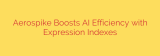 Aerospike Boosts AI Efficiency with Expression Indexes