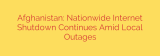 Afghanistan: Nationwide Internet Shutdown Continues Amid Local Outages