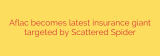 Aflac becomes latest insurance giant targeted by Scattered Spider