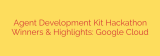Agent Development Kit Hackathon Winners & Highlights: Google Cloud