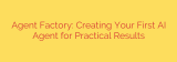 Agent Factory: Creating Your First AI Agent for Practical Results