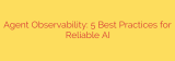 Agent Observability: 5 Best Practices for Reliable AI