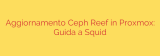 Aggiornamento Ceph Reef in Proxmox: Guida a Squid