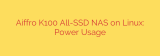 Aiffro K100 All-SSD NAS on Linux: Power Usage
