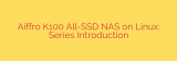 Aiffro K100 All-SSD NAS on Linux: Series Introduction