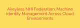 Akeyless NHI Federation: Machine Identity Management Across Cloud Environments